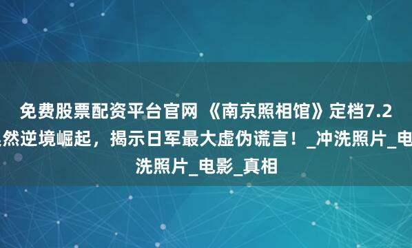 免费股票配资平台官网 《南京照相馆》定档7.25，刘昊然逆境崛起，揭示日军最大虚伪谎言！_冲洗照片_电影_真相