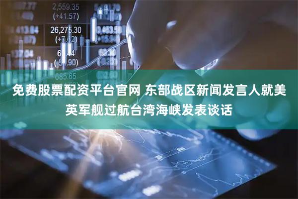免费股票配资平台官网 东部战区新闻发言人就美英军舰过航台湾海峡发表谈话
