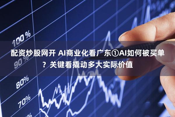 配资炒股网开 AI商业化看广东①AI如何被买单？关键看撬动多大实际价值