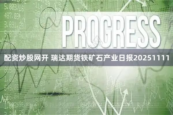 配资炒股网开 瑞达期货铁矿石产业日报20251111